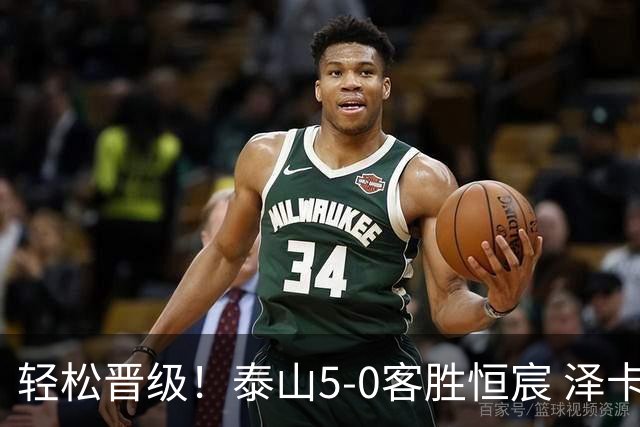 轻松晋级！泰山5-0客胜恒宸 泽卡戴帽陈蒲破门王大雷献助攻